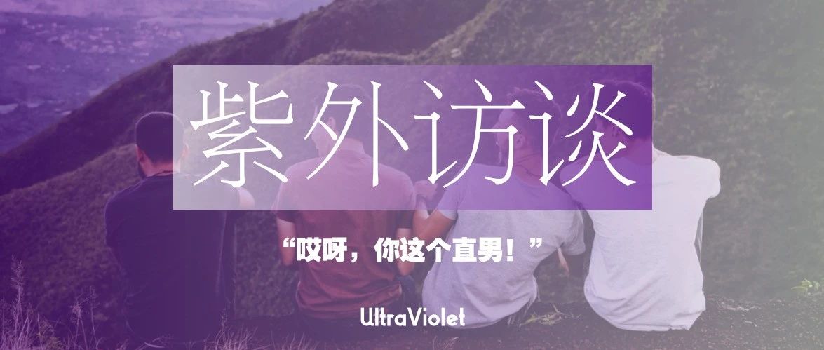 Cover Image for 紫外访谈｜“哎呀，你这个直男！”